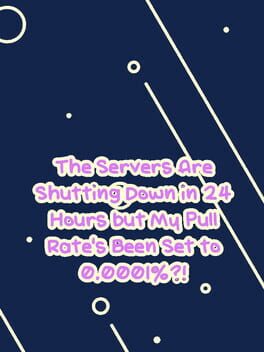 Cover The Servers Are Shutting Down in 24 Hours but My Pull Rate's Been Set to 0.0001%?!